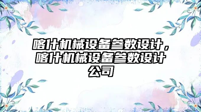 喀什機械設備參數(shù)設計，喀什機械設備參數(shù)設計公司