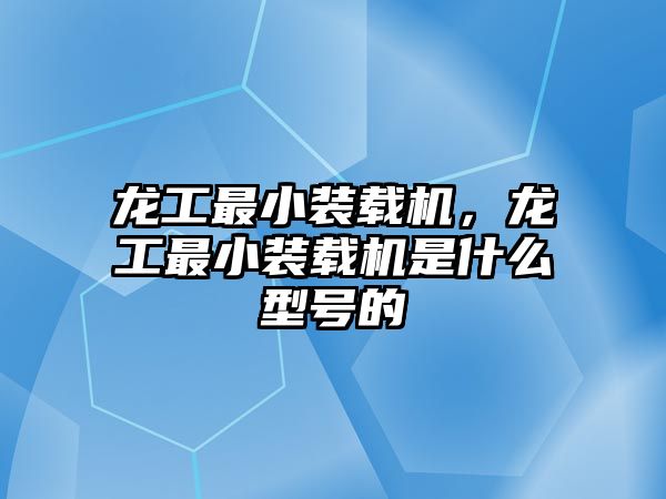 龍工最小裝載機(jī)，龍工最小裝載機(jī)是什么型號(hào)的