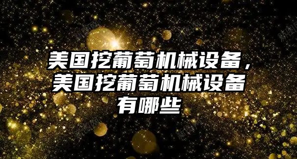 美國(guó)挖葡萄機(jī)械設(shè)備，美國(guó)挖葡萄機(jī)械設(shè)備有哪些