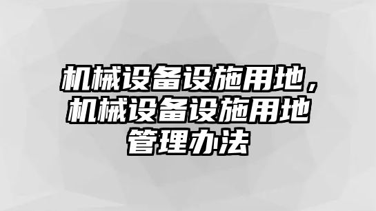 機械設備設施用地，機械設備設施用地管理辦法