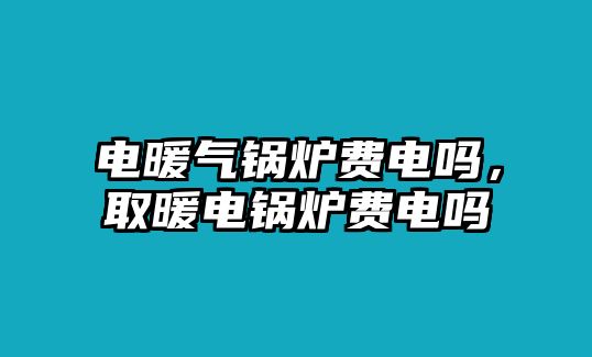 電暖氣鍋爐費電嗎，取暖電鍋爐費電嗎