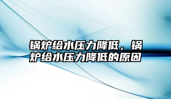 鍋爐給水壓力降低，鍋爐給水壓力降低的原因