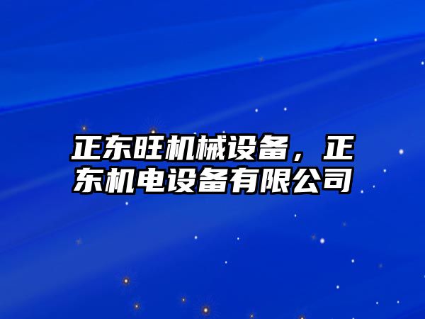 正東旺機(jī)械設(shè)備，正東機(jī)電設(shè)備有限公司