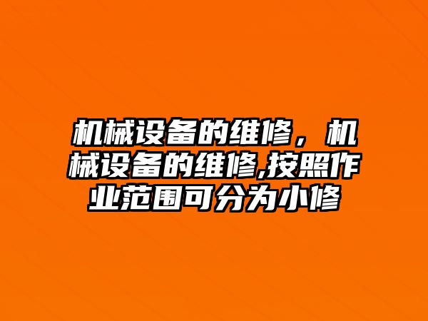 機械設備的維修，機械設備的維修,按照作業(yè)范圍可分為小修