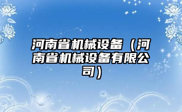 河南省機械設備（河南省機械設備有限公司）