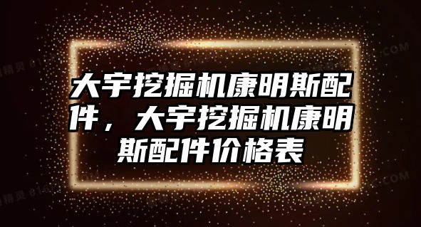 大宇挖掘機(jī)康明斯配件，大宇挖掘機(jī)康明斯配件價格表