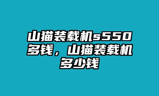 山貓裝載機s550多錢，山貓裝載機多少錢