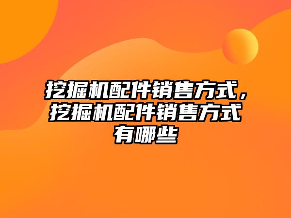 挖掘機配件銷售方式，挖掘機配件銷售方式有哪些