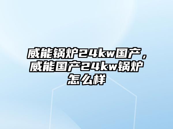 威能鍋爐24kw國(guó)產(chǎn)，威能國(guó)產(chǎn)24kw鍋爐怎么樣