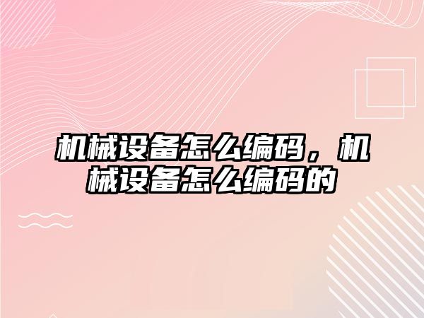 機械設備怎么編碼，機械設備怎么編碼的