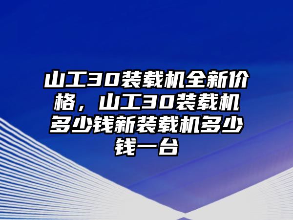 山工30裝載機全新價格，山工30裝載機多少錢新裝載機多少錢一臺