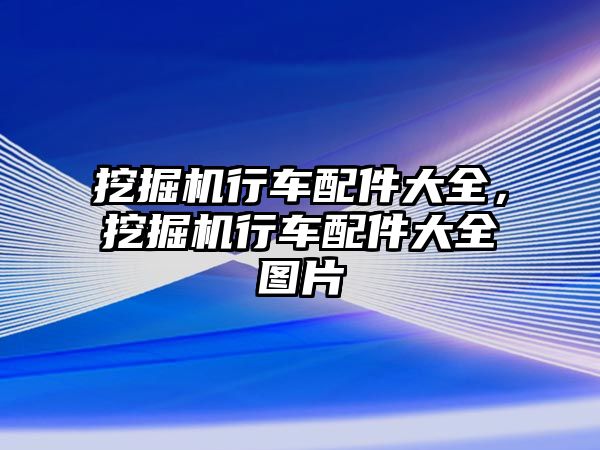 挖掘機行車配件大全，挖掘機行車配件大全圖片