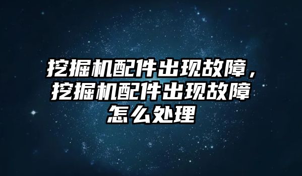 挖掘機配件出現(xiàn)故障，挖掘機配件出現(xiàn)故障怎么處理