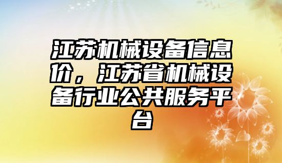 江蘇機械設(shè)備信息價，江蘇省機械設(shè)備行業(yè)公共服務(wù)平臺