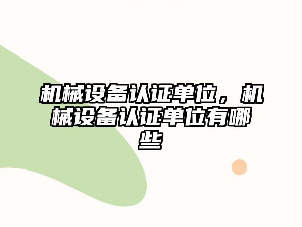 機械設備認證單位，機械設備認證單位有哪些