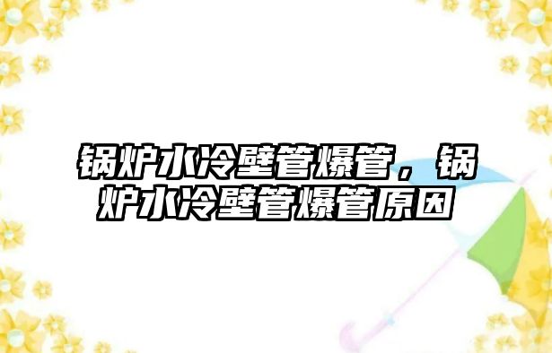 鍋爐水冷壁管爆管，鍋爐水冷壁管爆管原因