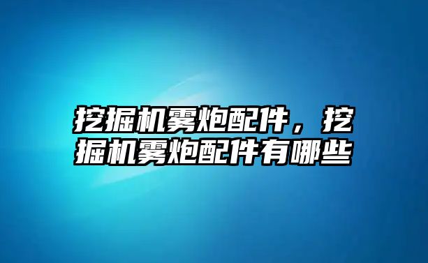 挖掘機霧炮配件，挖掘機霧炮配件有哪些