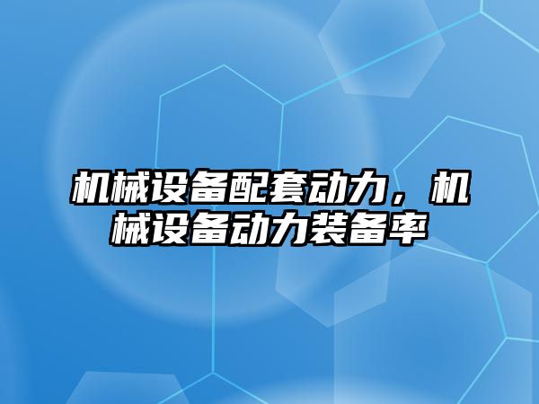 機械設(shè)備配套動力，機械設(shè)備動力裝備率