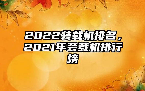 2022裝載機(jī)排名，2021年裝載機(jī)排行榜