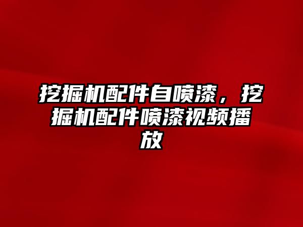 挖掘機配件自噴漆，挖掘機配件噴漆視頻播放