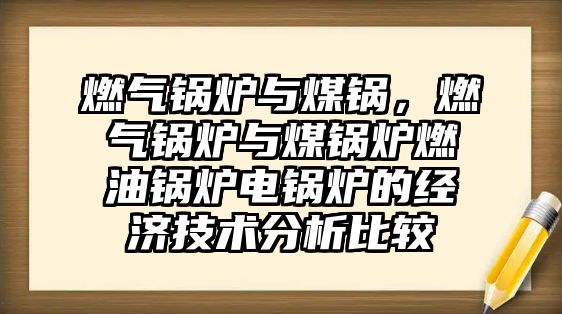 燃氣鍋爐與煤鍋，燃氣鍋爐與煤鍋爐燃油鍋爐電鍋爐的經(jīng)濟技術(shù)分析比較