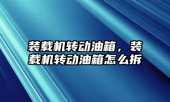 裝載機轉動油箱，裝載機轉動油箱怎么拆