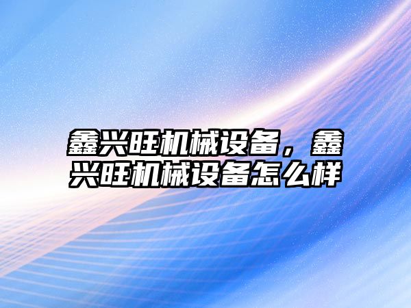 鑫興旺機械設備，鑫興旺機械設備怎么樣