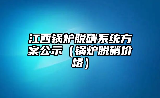 江西鍋爐脫硝系統(tǒng)方案公示（鍋爐脫硝價(jià)格）