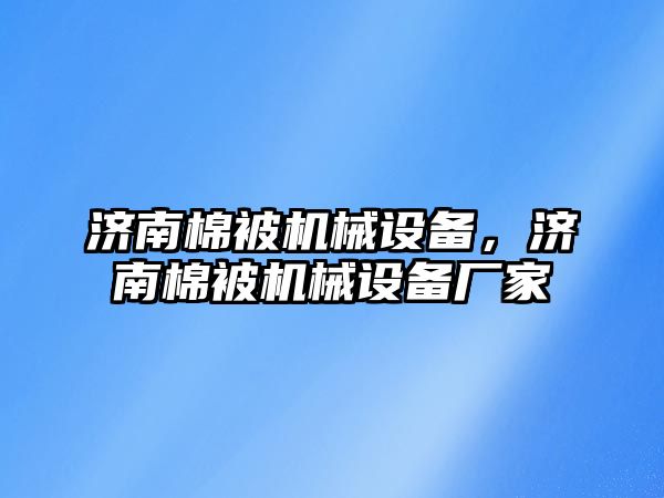 濟南棉被機械設備，濟南棉被機械設備廠家