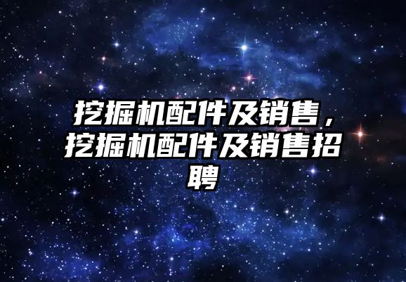 挖掘機配件及銷售，挖掘機配件及銷售招聘