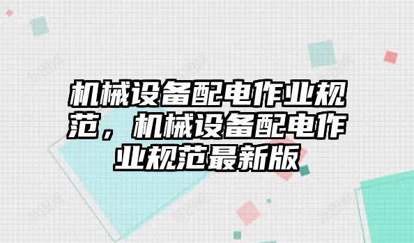 機械設(shè)備配電作業(yè)規(guī)范，機械設(shè)備配電作業(yè)規(guī)范最新版