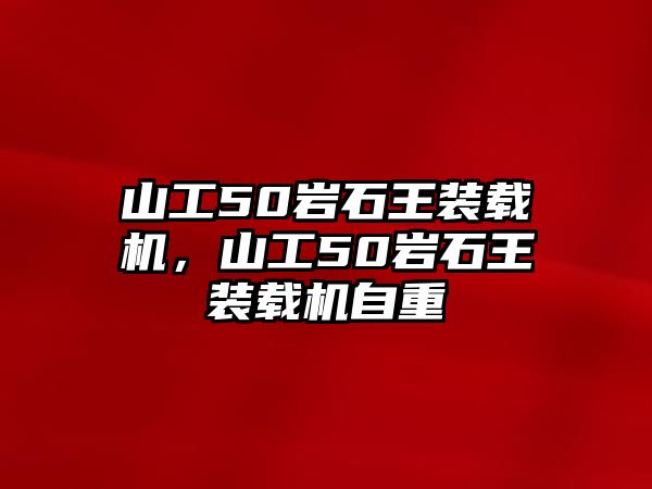 山工50巖石王裝載機(jī)，山工50巖石王裝載機(jī)自重