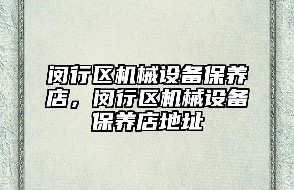 閔行區(qū)機械設備保養(yǎng)店，閔行區(qū)機械設備保養(yǎng)店地址