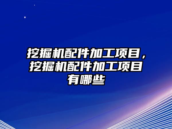 挖掘機配件加工項目，挖掘機配件加工項目有哪些