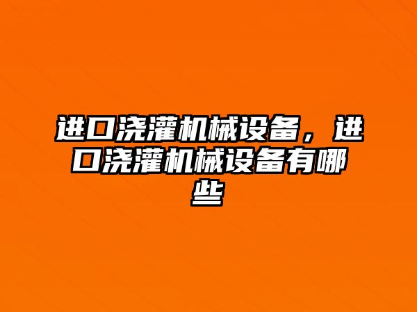 進(jìn)口澆灌機(jī)械設(shè)備，進(jìn)口澆灌機(jī)械設(shè)備有哪些