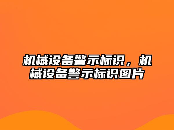 機械設(shè)備警示標識，機械設(shè)備警示標識圖片