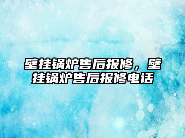 壁掛鍋爐售后報(bào)修，壁掛鍋爐售后報(bào)修電話(huà)