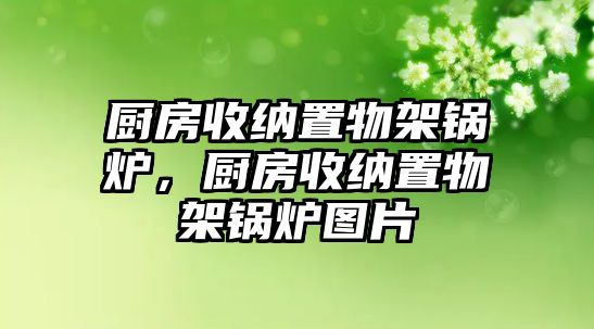 廚房收納置物架鍋爐，廚房收納置物架鍋爐圖片