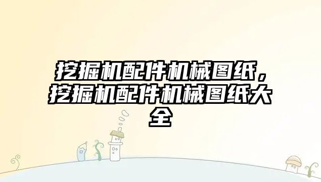 挖掘機配件機械圖紙，挖掘機配件機械圖紙大全