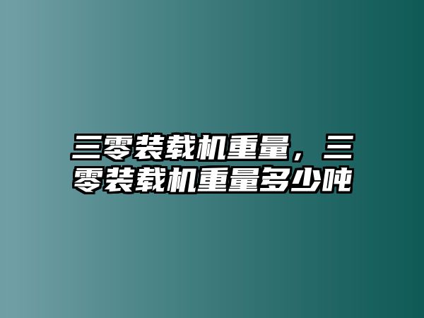 三零裝載機重量，三零裝載機重量多少噸