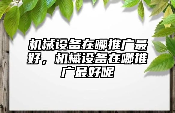 機(jī)械設(shè)備在哪推廣最好，機(jī)械設(shè)備在哪推廣最好呢