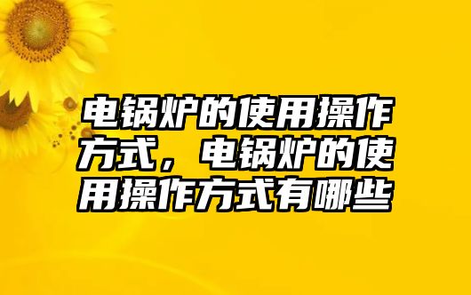 電鍋爐的使用操作方式，電鍋爐的使用操作方式有哪些