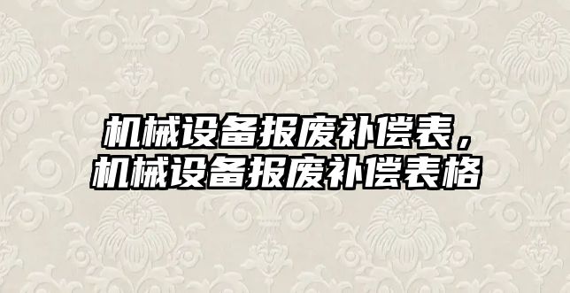 機械設(shè)備報廢補償表，機械設(shè)備報廢補償表格