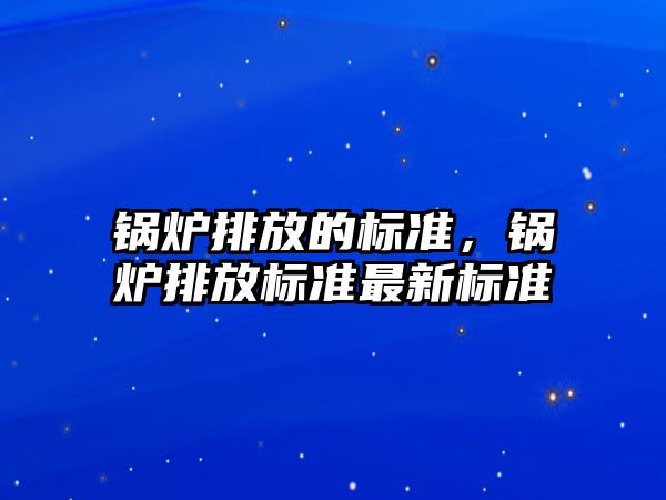 鍋爐排放的標準，鍋爐排放標準最新標準