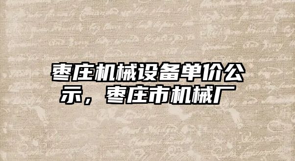 棗莊機械設備單價公示，棗莊市機械廠