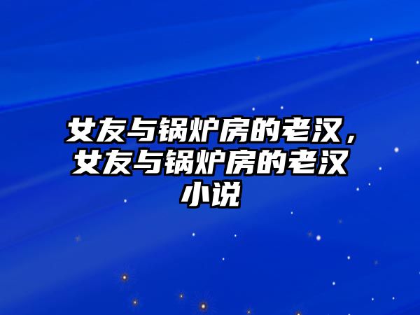 女友與鍋爐房的老漢，女友與鍋爐房的老漢小說