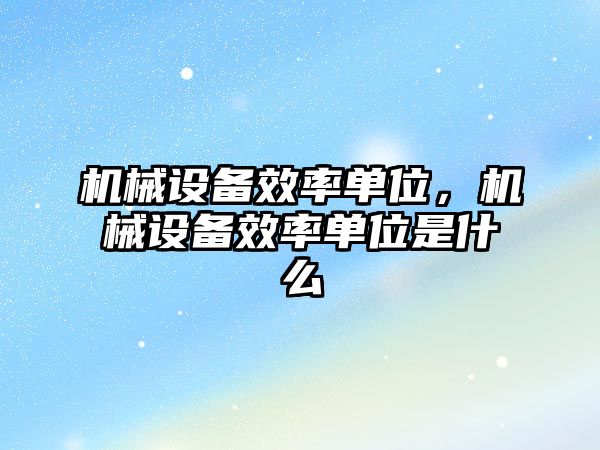 機械設(shè)備效率單位，機械設(shè)備效率單位是什么