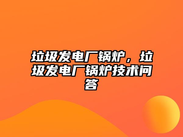 垃圾發(fā)電廠鍋爐，垃圾發(fā)電廠鍋爐技術(shù)問答