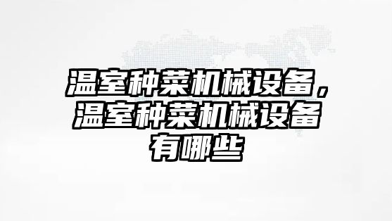 溫室種菜機械設備，溫室種菜機械設備有哪些