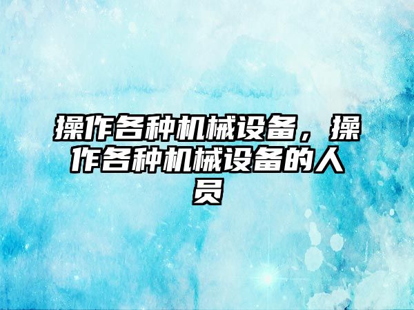 操作各種機(jī)械設(shè)備，操作各種機(jī)械設(shè)備的人員